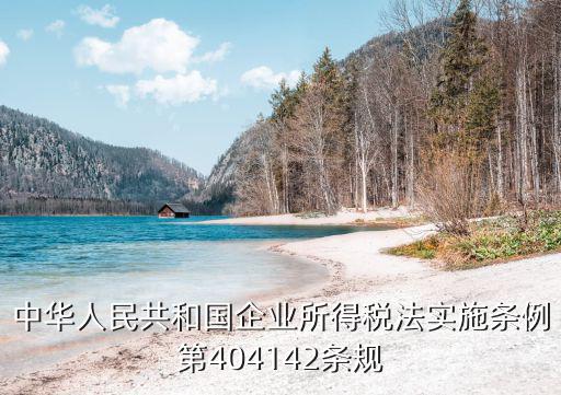 中華人民共和國(guó)企業(yè)所得稅法實(shí)施條例第404142條規(guī)