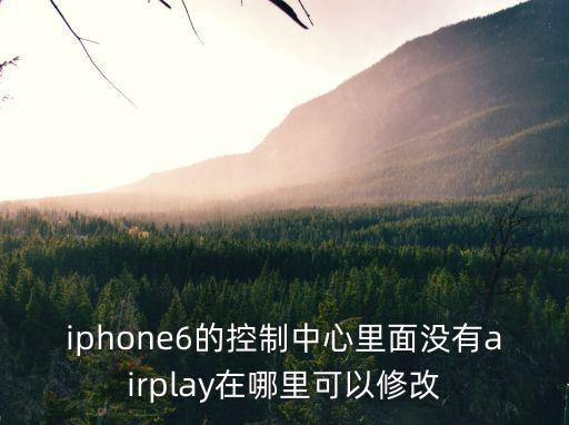 iphone6的控制中心里面沒有airplay在哪里可以修改