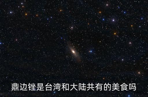 鼎邊銼是臺灣和大陸共有的美食嗎