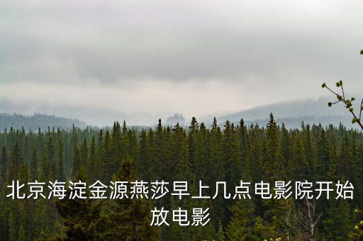 北京海淀金源燕莎早上幾點電影院開始放電影