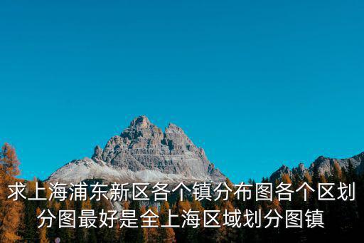 求上海浦東新區(qū)各個鎮(zhèn)分布圖各個區(qū)劃分圖最好是全上海區(qū)域劃分圖鎮(zhèn)