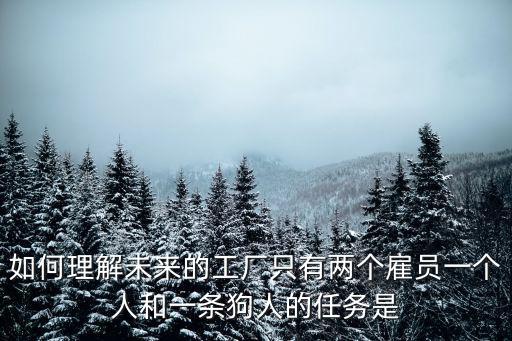 未來工場，如何理解未來的工廠只有兩個雇員一個人和一條狗人的任務是