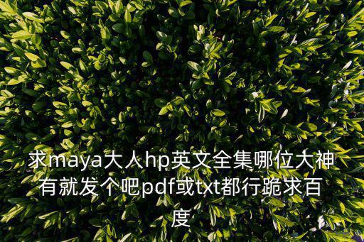 求maya大人hp英文全集哪位大神有就發個吧pdf或txt都行跪求百度