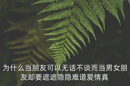為什么當朋友可以無話不談而當男女朋友卻要遮遮隱隱難道愛情真