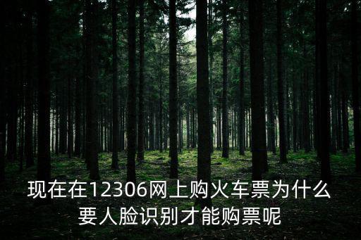 現(xiàn)在在12306網(wǎng)上購火車票為什么要人臉識別才能購票呢