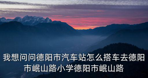 我想問問德陽市汽車站怎么搭車去德陽市岷山路小學德陽市岷山路