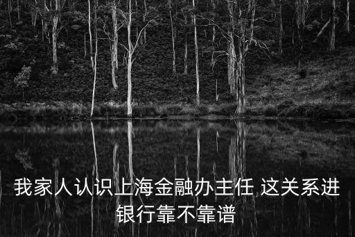 我家人認(rèn)識(shí)上海金融辦主任 這關(guān)系進(jìn)銀行靠不靠譜