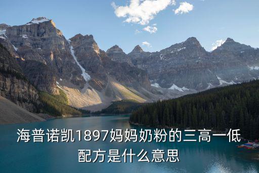 海普諾凱1897媽媽奶粉的三高一低配方是什么意思