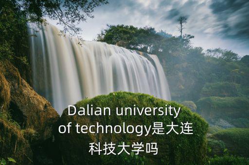 Dalian university of technology是大連科技大學嗎
