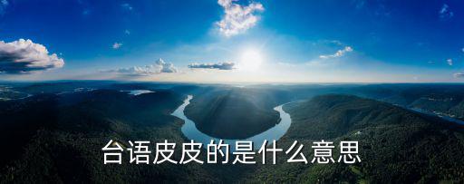 臺(tái)語皮皮的是什么意思