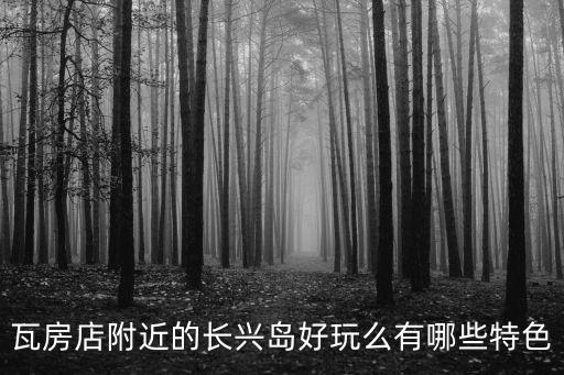 瓦房店附近的長興島好玩么有哪些特色