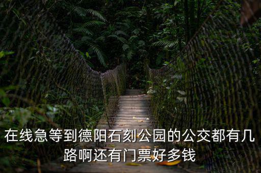 在線急等到德陽石刻公園的公交都有幾路啊還有門票好多錢