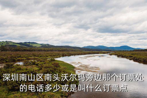 深圳南山區(qū)南頭沃爾瑪旁邊那個(gè)訂票處的電話多少或是叫什么訂票點(diǎn)