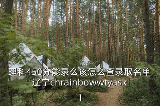 理科450分能錄么該怎么查錄取名單遼寧chrainbowwtyask1