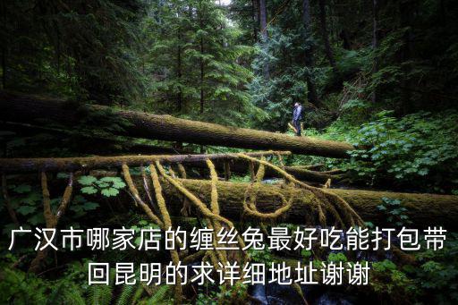 廣漢市哪家店的纏絲兔最好吃能打包帶回昆明的求詳細地址謝謝