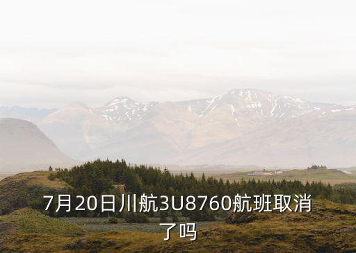 7月20日川航3U8760航班取消了嗎