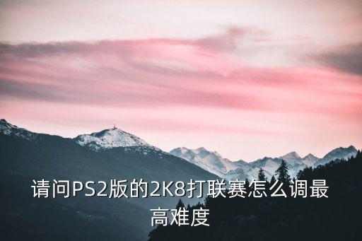 請(qǐng)問(wèn)PS2版的2K8打聯(lián)賽怎么調(diào)最高難度