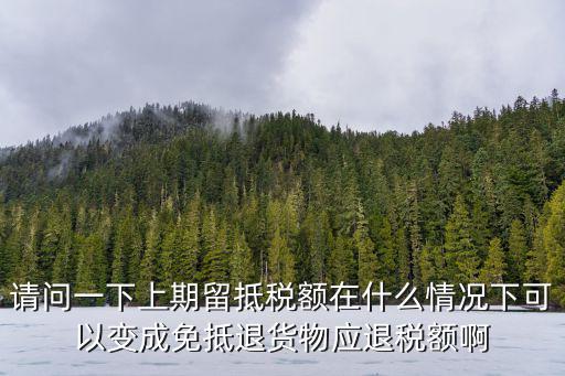 請問一下上期留抵稅額在什么情況下可以變成免抵退貨物應退稅額啊