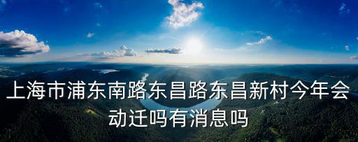 上海市浦東南路東昌路東昌新村今年會動遷嗎有消息嗎