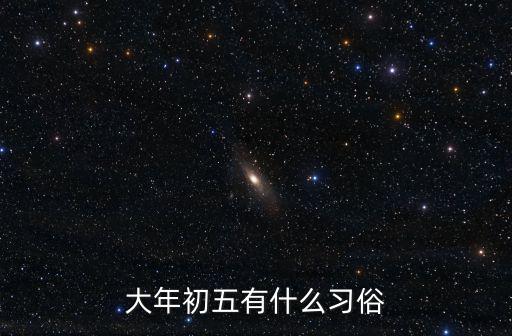 大年初五習(xí)俗，農(nóng)歷正月初五有什么習(xí)俗