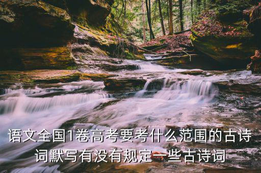 語文全國1卷高考要考什么范圍的古詩詞默寫有沒有規定一些古詩詞