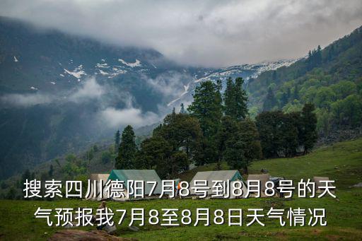 搜索四川德陽7月8號到8月8號的天氣預報我7月8至8月8日天氣情況