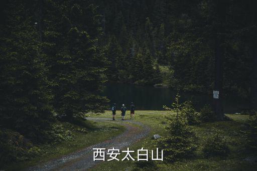 西安太白山，從西安到太白山和從扶風縣到太白山的路線分別是怎樣的