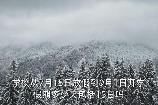 學校從7月15日放假到9月1日開學假期多少天包括15日嗎