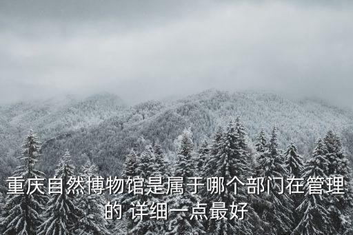 重慶自然博物館是屬于哪個(gè)部門(mén)在管理的 詳細(xì)一點(diǎn)最好