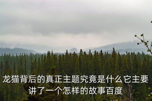 龍貓背后的真正主題究竟是什么它主要講了一個(gè)怎樣的故事百度