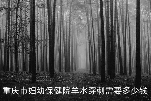 重慶市婦幼保健院羊水穿刺需要多少錢