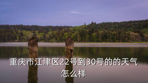 重慶市江津區(qū)22號到30號的的天氣怎么樣