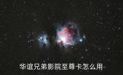 華誼兄弟影院，華誼兄弟影院至尊卡怎么用