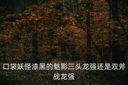 頭龍，口袋妖怪漆黑的魅影三頭龍強還是雙斧戰(zhàn)龍強