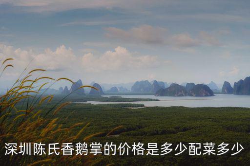 陳氏香鵝掌，深圳陳氏香鵝掌的價格是多少配菜多少