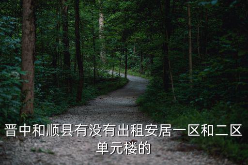 晉中和順縣有沒有出租安居一區和二區單元樓的