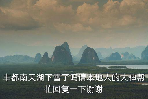 南天湖，豐都南天湖下雪了嗎請本地人的大神幫忙回復一下謝謝