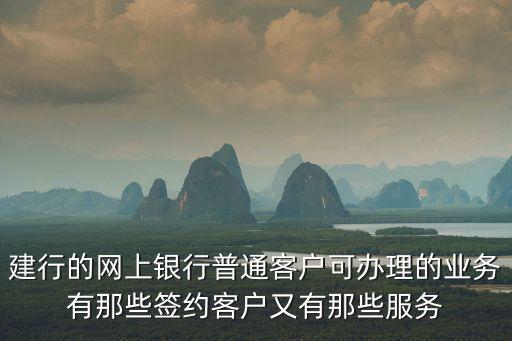 建行的網(wǎng)上銀行普通客戶可辦理的業(yè)務(wù)有那些簽約客戶又有那些服務(wù)