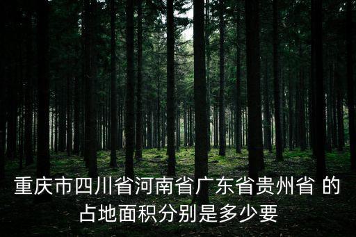 重慶市四川省河南省廣東省貴州省 的占地面積分別是多少要