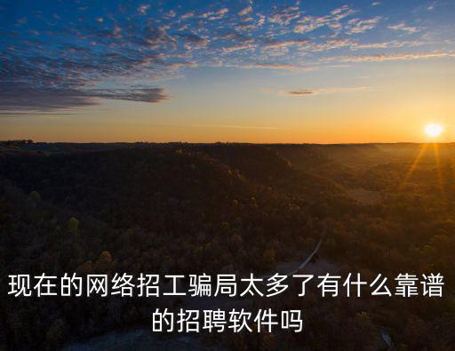 現在的網絡招工騙局太多了有什么靠譜的招聘軟件嗎