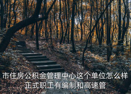 市住房公積金管理中心這個單位怎么樣正式職工有編制和高速管