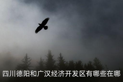 德陽經開區，四川德陽和廣漢經濟開發區有哪些在哪