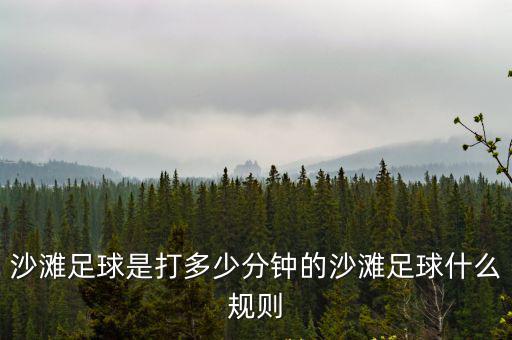 沙灘足球是打多少分鐘的沙灘足球什么規(guī)則