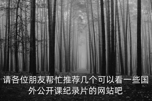 請各位朋友幫忙推薦幾個可以看一些國外公開課紀錄片的網站吧
