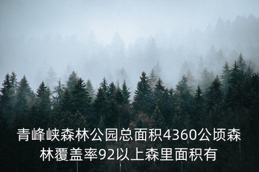 青峰峽森林公園總面積4360公頃森林覆蓋率92以上森里面積有
