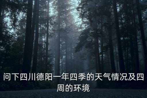 問下四川德陽一年四季的天氣情況及四周的環境