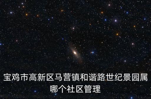 寶雞市高新區馬營鎮和諧路世紀景園屬哪個社區管理