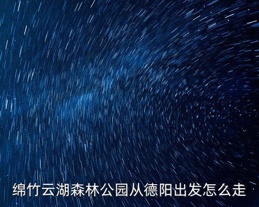 綿竹云湖森林公園從德陽出發(fā)怎么走