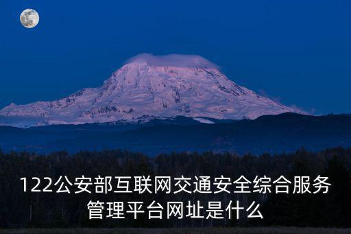 122公安部互聯網交通安全綜合服務管理平臺網址是什么