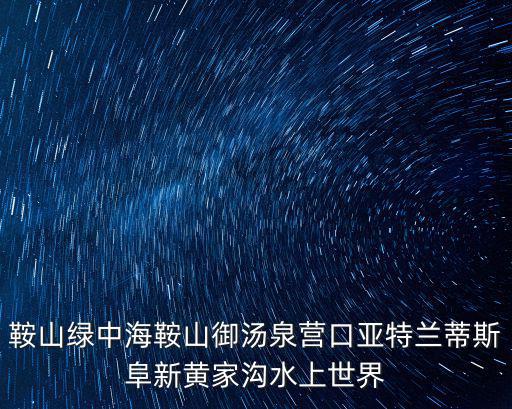 鞍山綠中海鞍山御湯泉營口亞特蘭蒂斯阜新黃家溝水上世界